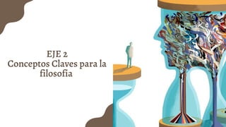 EJE 2
﻿Conceptos Claves para la
filosofía
 
