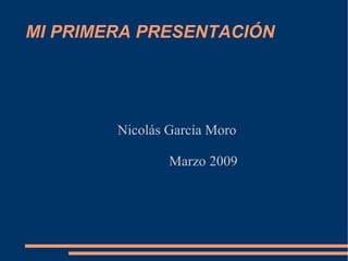 MI PRIMERA PRESENTACIÓN Nicolás García Moro Marzo 2009 