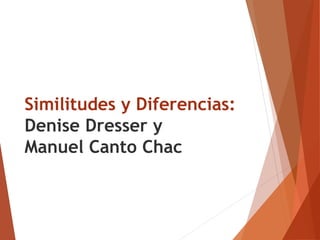 Similitudes y Diferencias:
Denise Dresser y
Manuel Canto Chac
 
