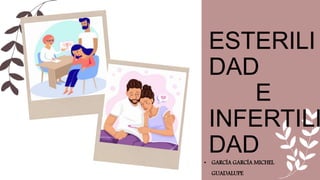 ESTERILI
DAD
E
INFERTILI
DAD
• GARCÍA GARCÍA MICHEL
GUADALUPE
 