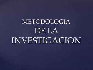 METODOLOGIA
DE LA
INVESTIGACION
 