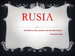 RUSIA
«En Rusia no hay caminos, tan sólo direcciones».
                                 Proverbio Ruso.
 