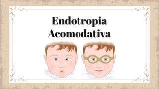 Endotropia
Acomodativa
 