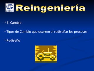 Reingeniería El Cambio Tipos de Cambio que ocurren al rediseñar los procesos Rediseño 