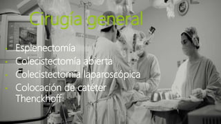 Cirugía general
• Esplenectomía
• Colecistectomía abierta
• Colecistectomía laparoscópica
• Colocación de catéter
Thenckhoff
 