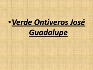 •Verde Ontiveros José
Guadalupe
 