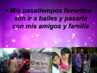 • Mis pasatiempos favoritos
son ir a bailes y pasarla
con mis amigos y familia
 