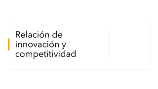 Relación de
innovación y
competitividad
 