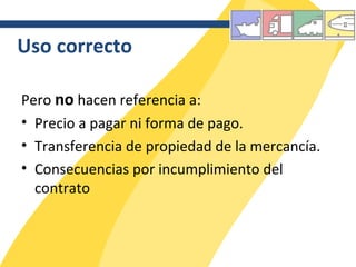 Uso correcto Pero  no  hacen referencia a: Precio a pagar ni forma de pago. Transferencia de propiedad de la mercancía. Consecuencias por incumplimiento del contrato 
