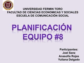 Participantes:
Joel Sanz
Anasofía Rojas
Yuliana Delgado
UNIVERSIDAD FERMIN TORO
FACULTAD DE CIENCIAS ECONOMICAS Y SOCIALES
ESCUELA DE COMUNICACIÓN SOCIAL
 