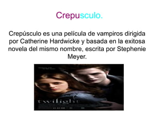 Crepusculo.
Crepúsculo es una película de vampiros dirigida
por Catherine Hardwicke y basada en la exitosa
novela del mism...