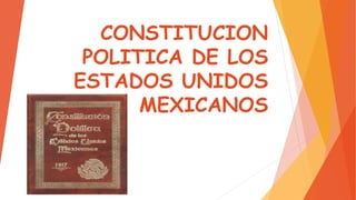 CONSTITUCION
POLITICA DE LOS
ESTADOS UNIDOS
MEXICANOS
 