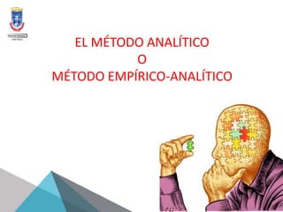 EL MÉTODO ANALÍTICO
O
MÉTODO EMPÍRICO-ANALÍTICO
 