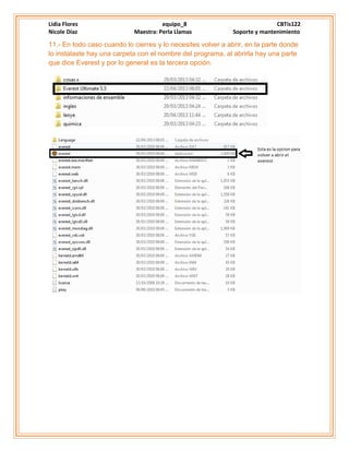 Lidia Flores equipo_8 CBTis122
Nicole Díaz Maestra: Perla Llamas Soporte y mantenimiento
11.- En todo caso cuando lo cierres y lo necesites volver a abrir, en la parte donde
lo instalaste hay una carpeta con el nombre del programa, al abrirla hay una parte
que dice Everest y por lo general es la tercera opción.
 