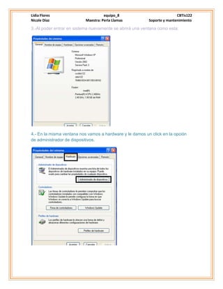 Lidia Flores equipo_8 CBTis122
Nicole Díaz Maestra: Perla Llamas Soporte y mantenimiento
3.-Al poder entrar en sistema nuevamente se abrirá una ventana como esta:
4.- En la misma ventana nos vamos a hardware y le damos un click en la opción
de administrador de dispositivos.
 
