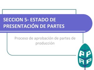 SECCION 5- ESTADO DE PRESENTACIÓN DE PARTES Proceso de aprobación de partes de producción 