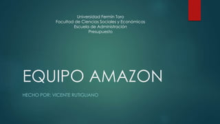 EQUIPO AMAZON
HECHO POR: VICENTE RUTIGLIANO
Universidad Fermín Toro
Facultad de Ciencias Sociales y Económicas
Escuela de Administración
Presupuesto
 