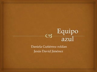 Daniela Gutiérrez roldan
Jesús David Jiménez
 