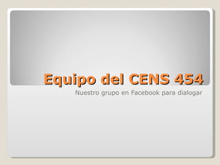 Equipo del CENS 454 Nuestro grupo en Facebook para dialogar 