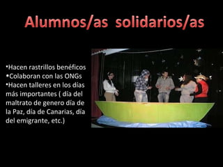Hacen rastrillos benéficos Colaboran con las ONGs Hacen talleres en los días más importantes ( día del maltrato de genero día de la Paz, día de Canarias, día del emigrante, etc.)