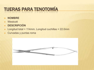 TIJERAS PARA TENOTOMÍA
 NOMBRE
 Westcott
 DESCRIPCIÓN
 Longitud total = 114mm. Longitud cuchillas = 22.0mm
 Curvadas y puntas roma
 