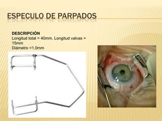 ESPECULO DE PARPADOS
DESCRIPCIÓN
Longitud total = 40mm. Longitud valvas =
15mm
Diámetro =1.0mm
 