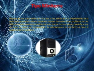 Tipo MinitorreDispone de una o dos bahías de 5 ¼ y dos o tres bahías de 3 ½. Dependiendo de la placa base se pueden colocar bastantes tarjetas. No suelen tener problema con los USB y se venden bastantes modelos de este tipo de torre ya que es pequeña y a su vez hace las paces con la expansión. Su calentamiento es normal y no tiene el problema de los barebone.