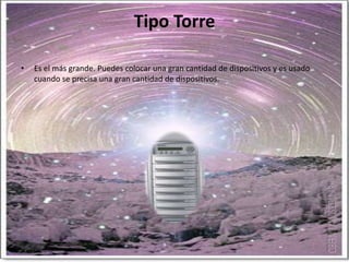 Tipo TorreEs el más grande. Puedes colocar una gran cantidad de dispositivos y es usado cuando se precisa una gran cantidad de dispositivos.