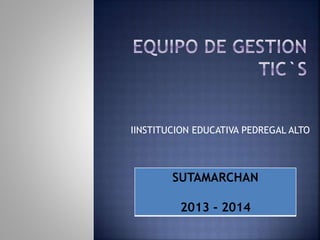 IINSTITUCION EDUCATIVA PEDREGAL ALTO

SUTAMARCHAN
2013 - 2014

 