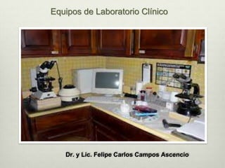Equipos de Laboratorio Clínico
Dr. y Lic. Felipe Carlos Campos Ascencio
 