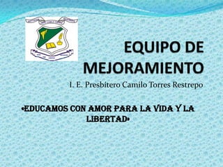 I. E. Presbítero Camilo Torres Restrepo

«Educamos con amor para la vida y la
             libertad»
 
