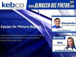 Equipo De Pintura Bogota
Equipo de pintura bogota is the latest device which
will make your painting work easy and able to
produce best ever result.
 