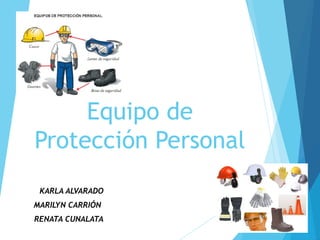 Equipo de 
Protección Personal 
KARLA ALVARADO 
MARILYN CARRIÓN 
RENATA CUNALATA 
 