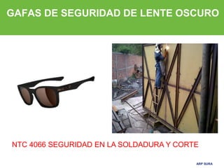 ARP SURA
ARP SURA
GAFAS DE SEGURIDAD DE LENTE OSCURO
NTC 4066 SEGURIDAD EN LA SOLDADURA Y CORTE
 