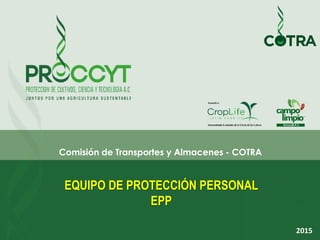 EQUIPO DE PROTECCIÓN PERSONAL
EPP
Comisión de Transportes y Almacenes - COTRA
2015
 