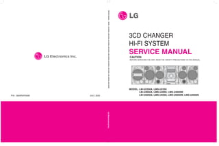 3CD CHANGER
HI-FI SYSTEM
SERVICE MANUAL
P/N : 3829RAP006B JULY, 2005
MODEL: LM-U2350A, LMS-U2350
LM-U4050A, LMS-U4050, LMS-U4050W
LM-U5050A, LMS-U5050, LMS-U5050W, LMS-U5050S
SERVICE
MANUAL
MODEL:
LM-U2350A,
LMS-U2350,
LM-U4050A,
LMS-U4050,
LMS-U4050W,
LM-U5050A,
LMS-U5050,
LMS-U5050W,
LMS-U5050S
CAUTION
BEFORE SERVICING THE UNIT, READ THE “SAFETY PRECAUTIONS” IN THIS MANUAL.
 