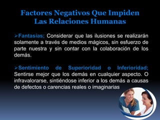 Fijación;Negarse a aceptar los cambios, permaneciendo atados al pasado.Factores Negativos Que Impiden Las Relaciones HumanasTerquedad;Negarse a aceptar las opiniones ajenas y no a aceptar las equivocaciones en nuestro juicio o ideas.