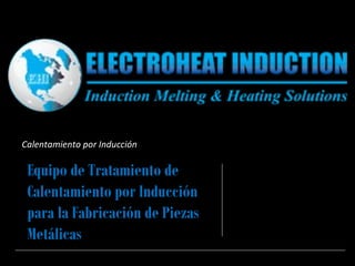 Equipo de Tratamiento de
Calentamiento por Inducción
para la Fabricación de Piezas
Metálicas
Calentamiento por Inducción
 