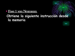 Fase 1 von Neumann  Obtiene la siguiente instrucción desde la memoria   