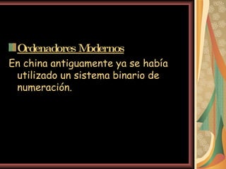 Ordenadores Modernos En china antiguamente ya se había utilizado un sistema binario de numeración.   