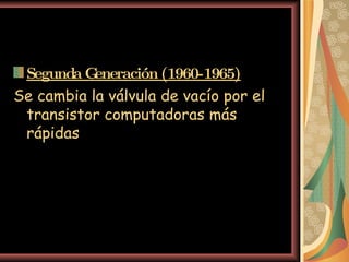 Segunda Generación (1960-1965)   Se cambia la válvula de vacío por el transistor computadoras más rápidas  