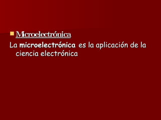 Microelectrónica La  microelectrónica  es la aplicación de la ciencia electrónica  