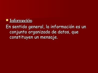 Información En sentido general, la información es un conjunto organizado de datos, que constituyen un mensaje.   