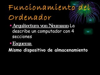 Funcionamiento del Ordenador Arquitectura von Neumann  La describe un computador con 4 secciones  Esquema   Mismo dispositivo de almacenamiento   