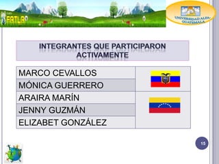 MARCO CEVALLOS
MÓNICA GUERRERO
ARAIRA MARÍN
JENNY GUZMÁN
ELIZABET GONZÁLEZ

                    15
 