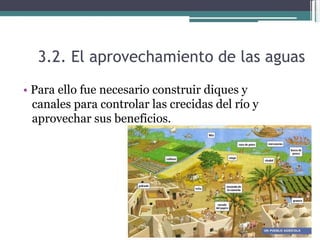 3.2. El aprovechamiento de las aguas  •   Para ello fue necesario construir diques y canales para controlar las crecidas del río y aprovechar sus beneficios.  