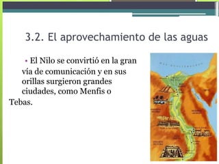 3.2. El aprovechamiento de las aguas  •   El Nilo se convirtió en la gran  vía de comunicación y en sus orillas surgieron grandes ciudades, como Menfis o  Tebas.  