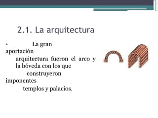2.1. La arquitectura  •  La gran aportación  arquitectura fueron el arco y la bóveda con los que  construyeron imponentes  templos y palacios.  