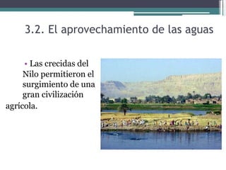 3.2. El aprovechamiento de las aguas  •   Las crecidas del  Nilo permitieron el surgimiento de una gran civilización  agrícola.  