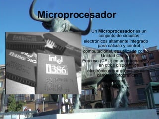 Microprocesador   Un  Microprocesador  es un conjunto de circuitos electrónicos altamente integrado para cálculo y control computacional, es utilizado como Unidad Central de Proceso (CPU) en un ordenador y en otros dispositivos electrónicos complejos como cámaras fotográficas , impresoras, ... Intel, ADM, … 